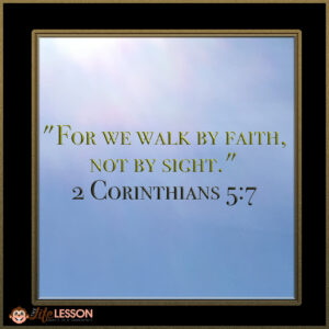 "For we walk by faith, not by sight." 2 Corinthians 5:7